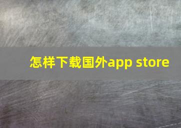 怎样下载国外app store